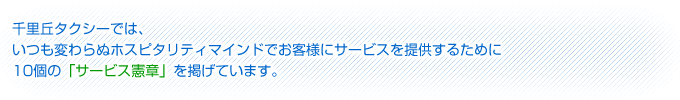 千里丘タクシーでは、いつも変わらぬホスピタリティマインドでお客様にサービスを提供するために10個の「サービス憲章」を掲げています。