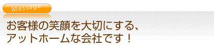 お客様の笑顔を大切にする、アットホームな会社です！