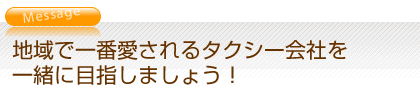 地域で一番愛されるタクシー会社を一緒に目指しましょう！