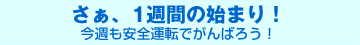 さぁ、1週間の始まり！―今週も安全運転でがんばろう！